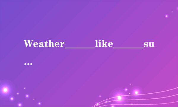 Weather______like______sunny______美好的______．