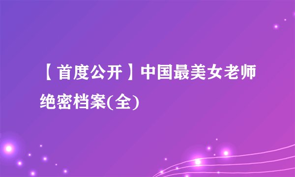 【首度公开】中国最美女老师绝密档案(全)