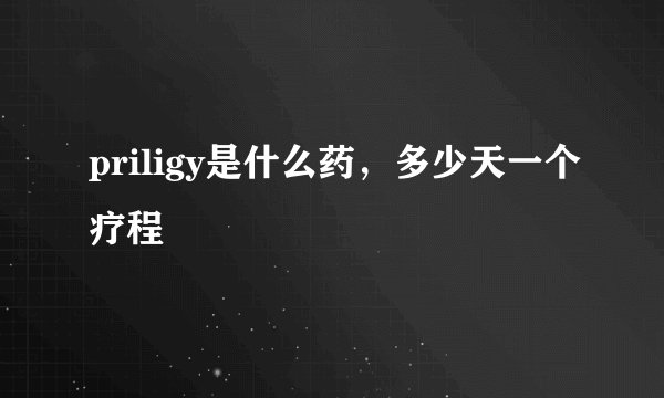 priligy是什么药，多少天一个疗程