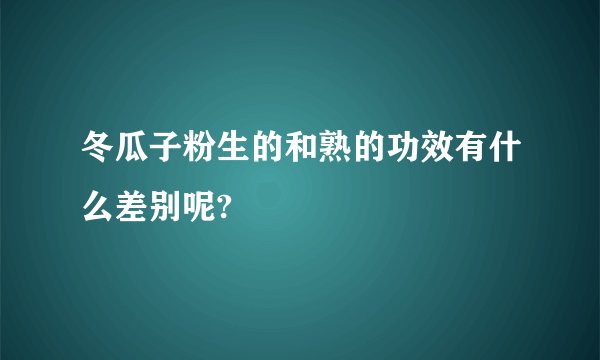 冬瓜子粉生的和熟的功效有什么差别呢?