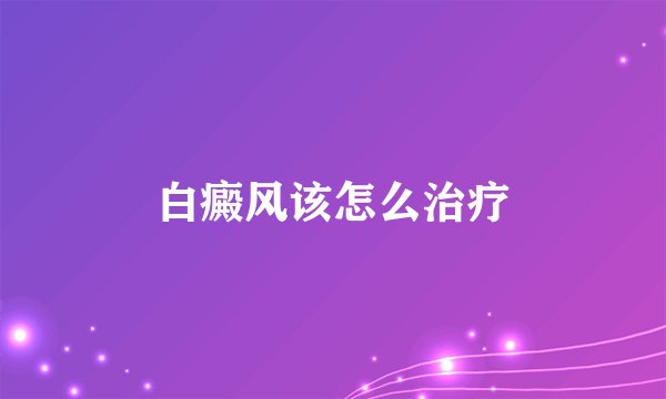 白癜风该怎么治疗