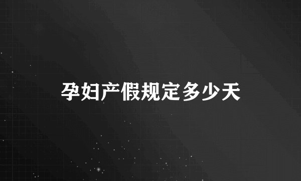 孕妇产假规定多少天