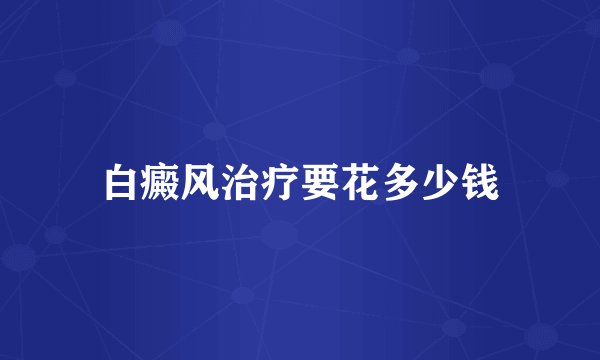 白癜风治疗要花多少钱
