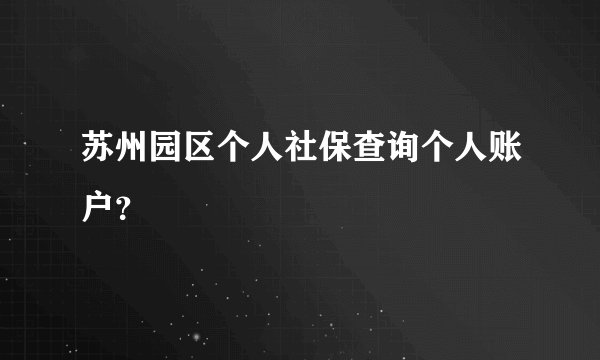 苏州园区个人社保查询个人账户？