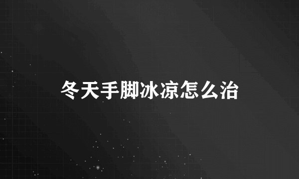 冬天手脚冰凉怎么治