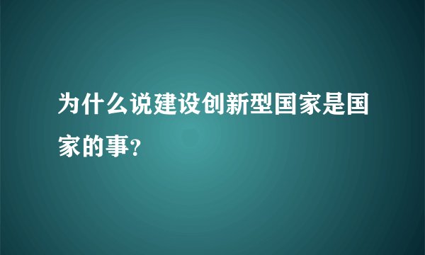 为什么说建设创新型国家是国家的事?