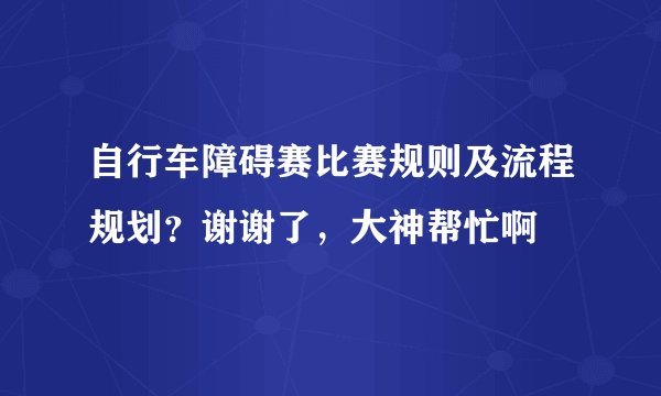 自行车障碍赛比赛规则及流程规划？谢谢了，大神帮忙啊
