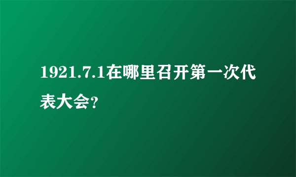 1921.7.1在哪里召开第一次代表大会？