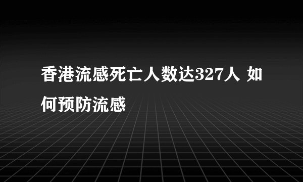 香港流感死亡人数达327人 如何预防流感