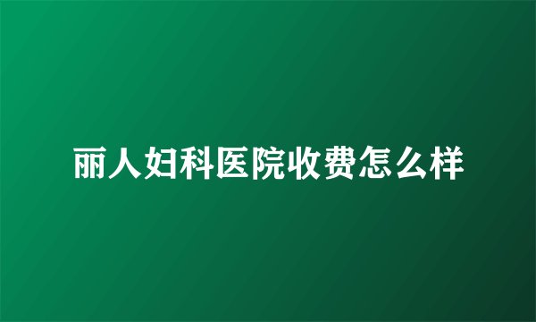 丽人妇科医院收费怎么样