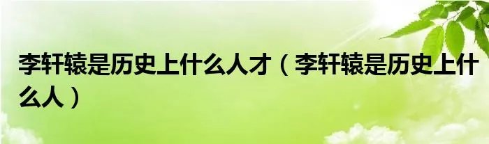 李轩辕是历史上什么人才（李轩辕是历史上什么人）