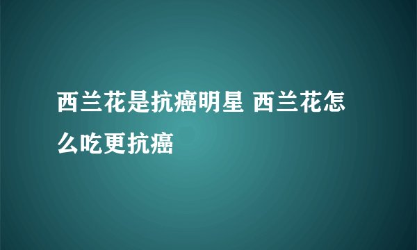 西兰花是抗癌明星 西兰花怎么吃更抗癌