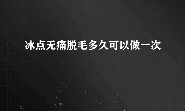 冰点无痛脱毛多久可以做一次