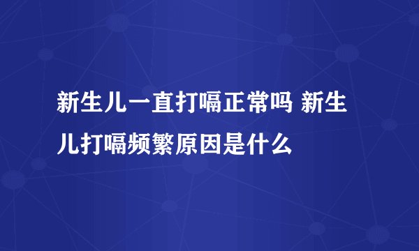 新生儿一直打嗝正常吗 新生儿打嗝频繁原因是什么