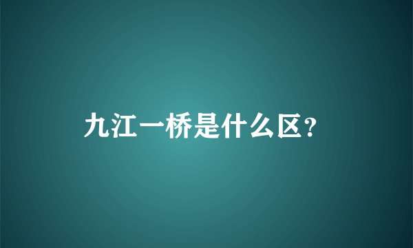九江一桥是什么区？