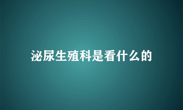 泌尿生殖科是看什么的