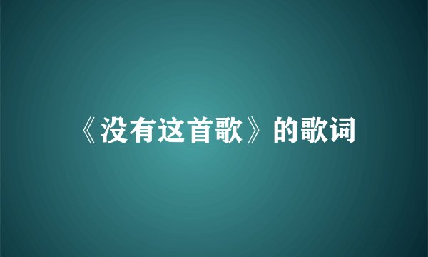 《没有这首歌》的歌词