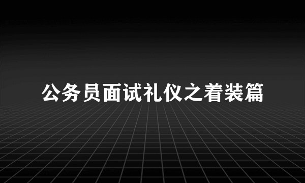 公务员面试礼仪之着装篇