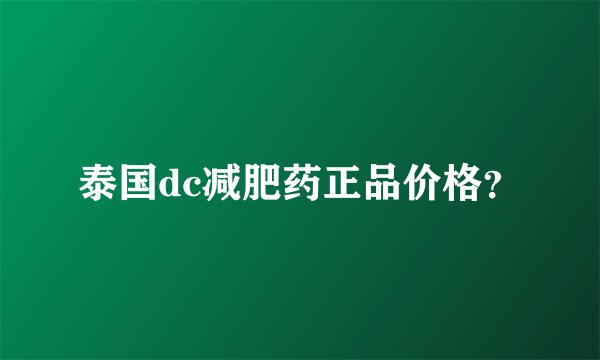 泰国dc减肥药正品价格？