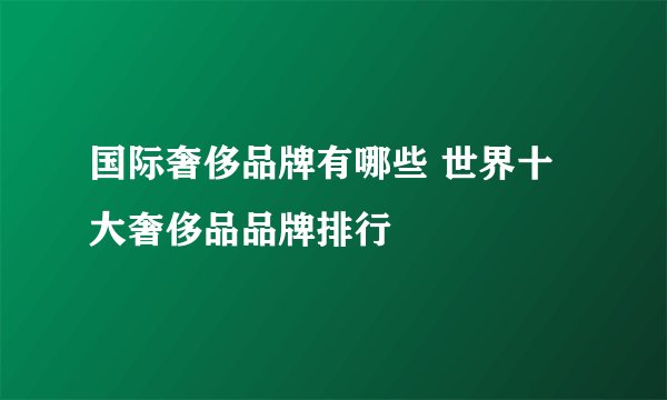 国际奢侈品牌有哪些 世界十大奢侈品品牌排行