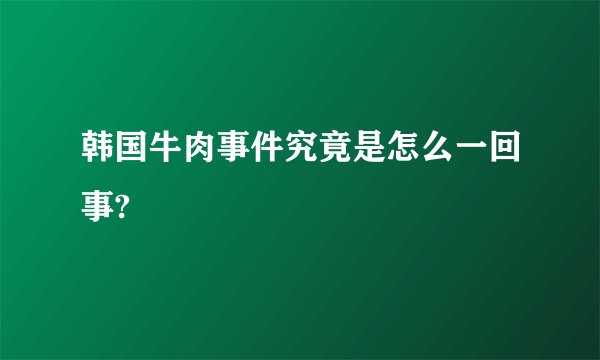 韩国牛肉事件究竟是怎么一回事?