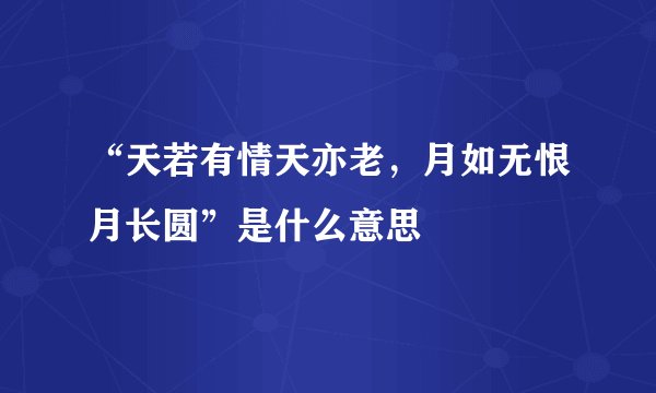 “天若有情天亦老，月如无恨月长圆”是什么意思