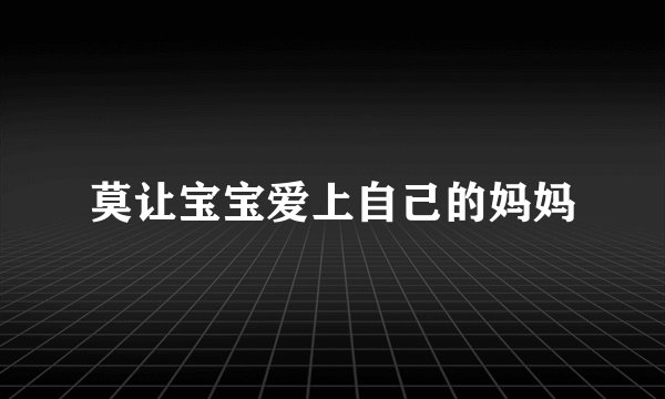 莫让宝宝爱上自己的妈妈