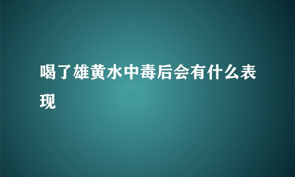 喝了雄黄水中毒后会有什么表现