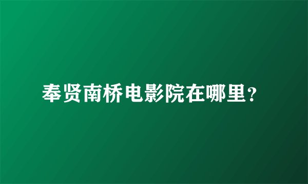 奉贤南桥电影院在哪里？