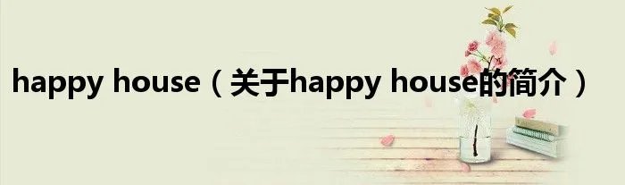 happy house（关于happy house的简介）