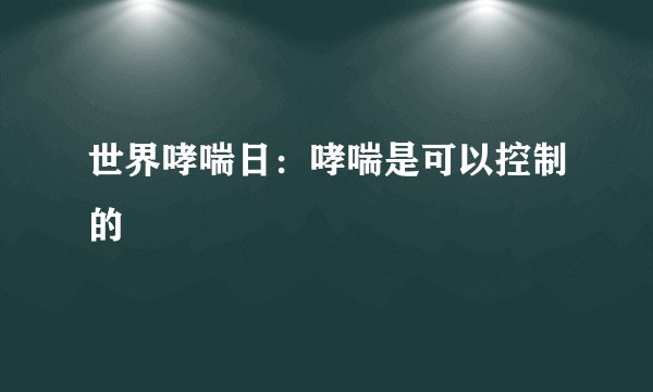 世界哮喘日:哮喘是可以控制的