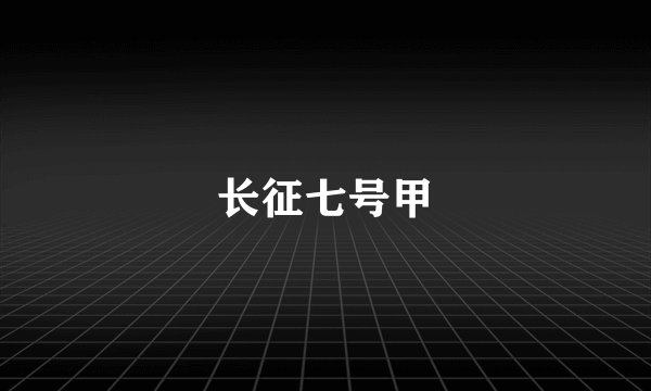 长征七号甲