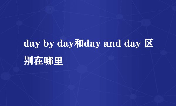 day by day和day and day 区别在哪里