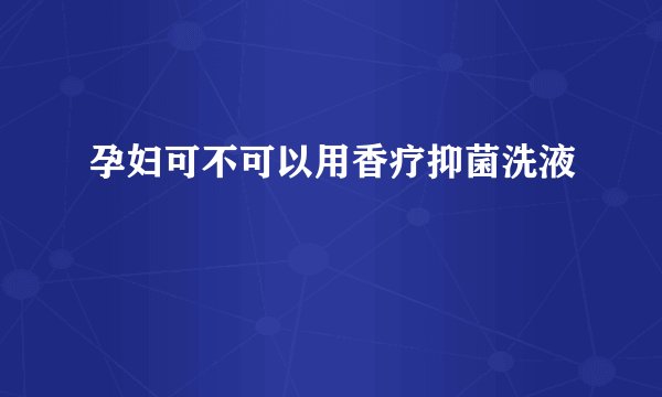 孕妇可不可以用香疗抑菌洗液
