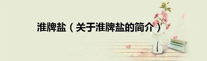 淮牌盐（关于淮牌盐的简介）