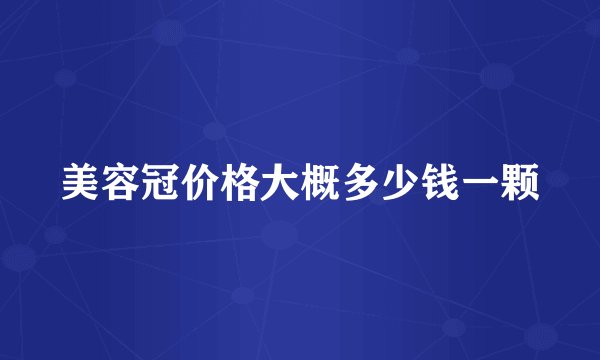 美容冠价格大概多少钱一颗