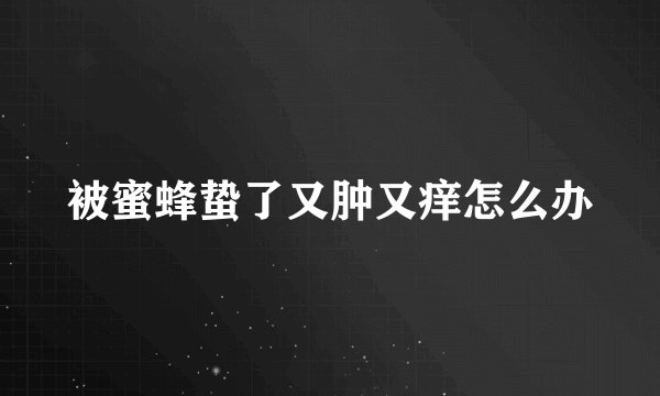 被蜜蜂蛰了又肿又痒怎么办