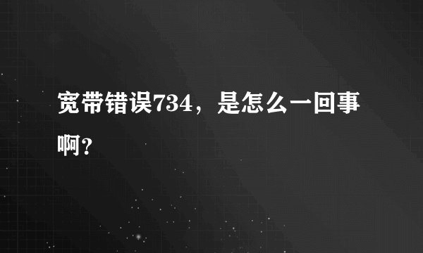 宽带错误734，是怎么一回事啊？
