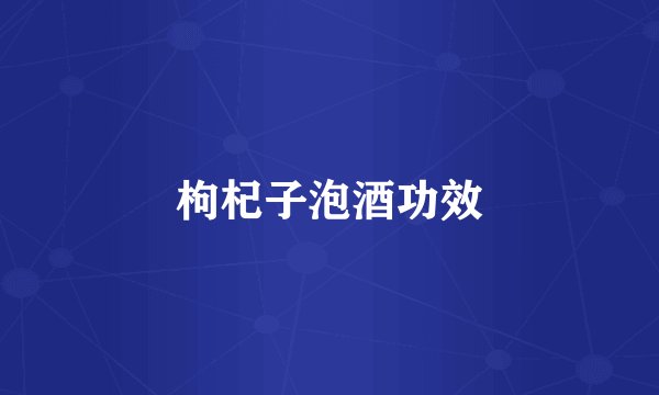 枸杞子泡酒功效