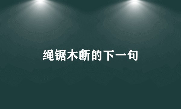 绳锯木断的下一句