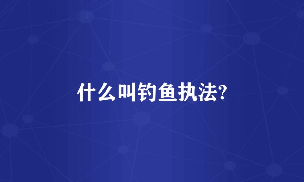 什么叫钓鱼执法?