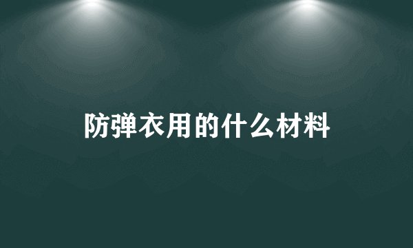 防弹衣用的什么材料