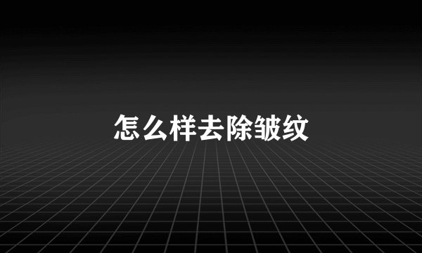 怎么样去除皱纹