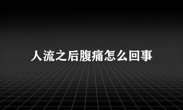 人流之后腹痛怎么回事