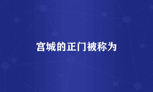 宫城的正门被称为