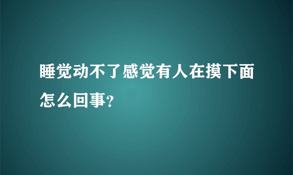 睡觉动不了感觉有人在摸下面怎么回事？
