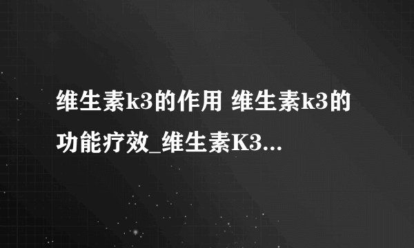 维生素k3的作用 维生素k3的功能疗效_维生素K3基本常识_VK3注意事项