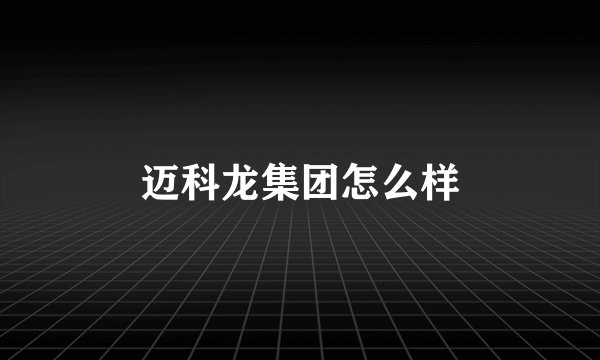 迈科龙集团怎么样