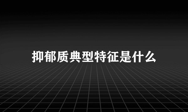 抑郁质典型特征是什么