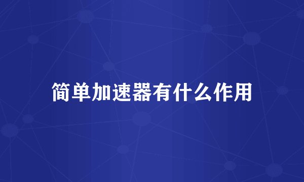 简单加速器有什么作用
